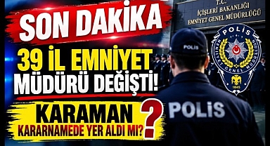 39 İl Emniyet Müdürü Değişti! Karaman Kararnamede Yer Aldı mı?