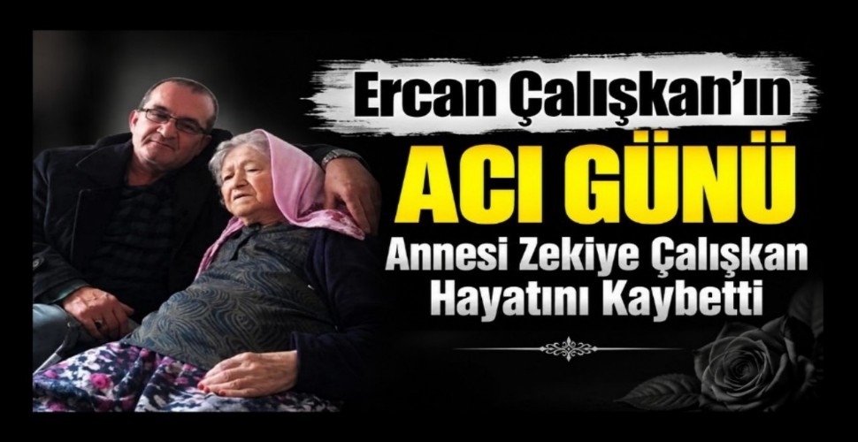 Ercan Çalışkan'ın Acı Günü: Annesi Zekiye Çalışkan Hayatını Kaybetti