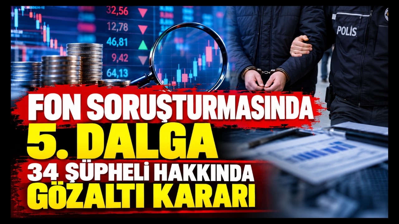 Fon Soruşturmasında 5. Dalga: 34 Şüpheli Hakkında Gözaltı Kararı