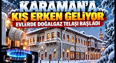Karaman'a Kış Erken Geliyor Evlerde Doğalgaz Telaşı Başladı