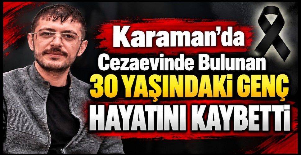 Karaman'da Cezaevinde Bulunan 30 Yaşında Genç Hayatını Kaybetti