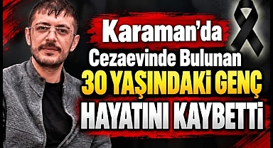 Karaman'da Cezaevinde Bulunan 30 Yaşında Genç Hayatını Kaybetti