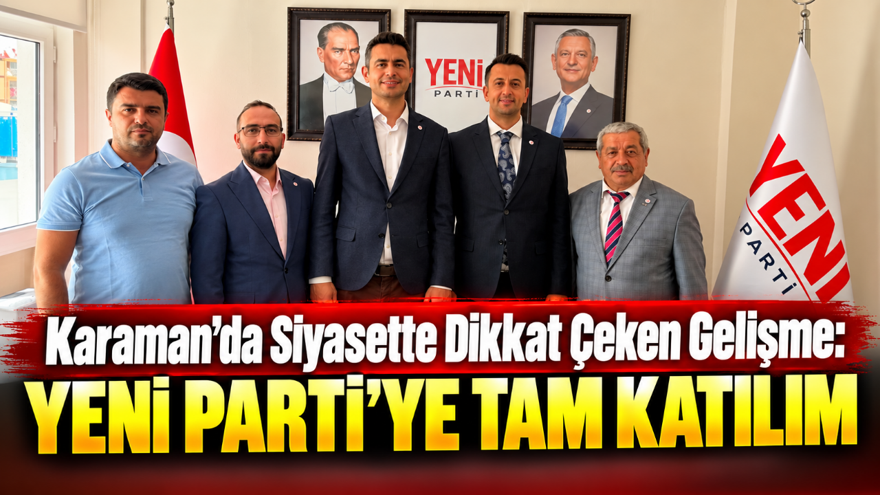Karaman'da Siyasette Dikkat Çeken Gelişme: Yeni Parti'ye Tam Katılım