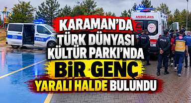 Karaman'da Türk Dünyası Kültürl Parkta Yaralı Genç Bulundu