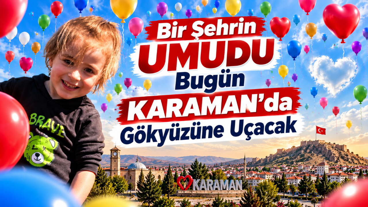 Karaman'dan Bulut'a Umut: Balonlar Bugün Gökyüzüne Yükselecek