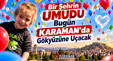 Karaman'dan Bulut'a Umut: Balonlar Bugün Gökyüzüne Yükselecek