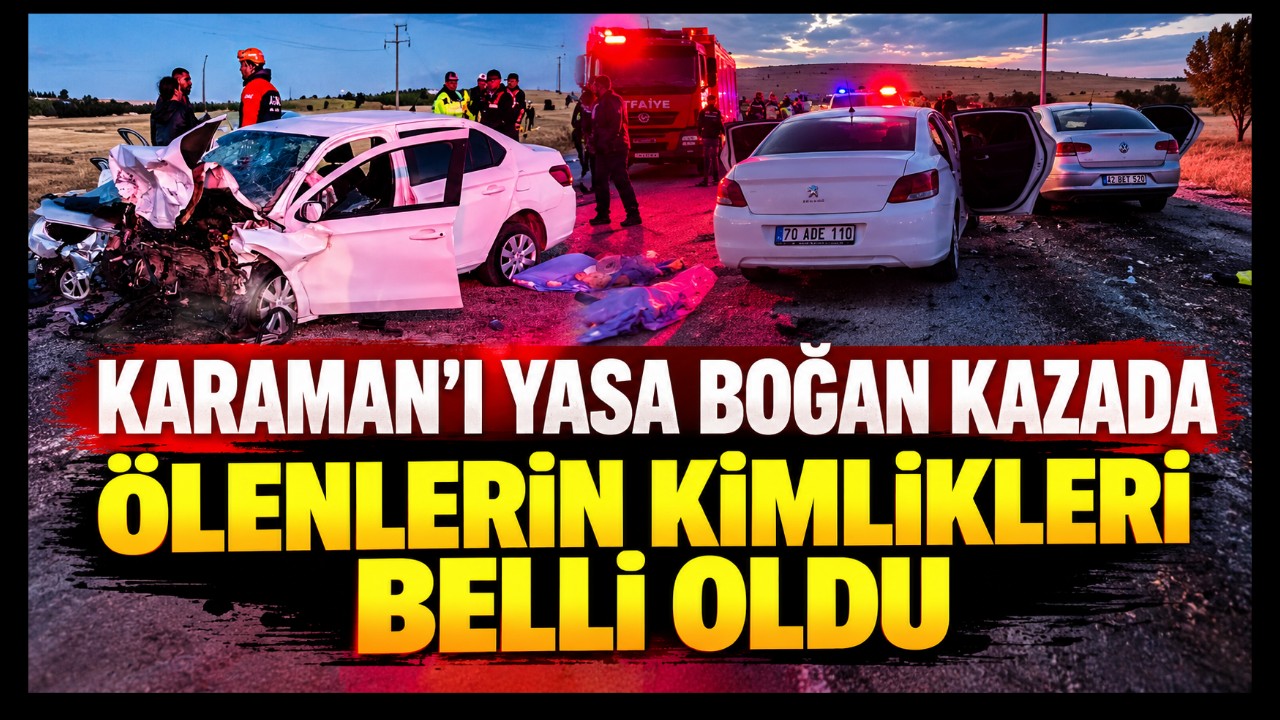 Karaman'ı Yasa Boğan Kazada Ölenlerin Kimlikleri Belli Oldu
