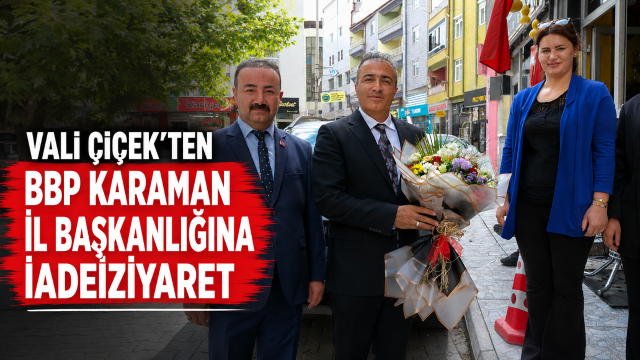 Vali Çiçek'ten BBP Karaman İl Başkanlığına İadei Ziyaret